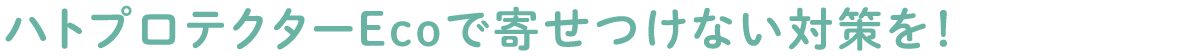ハトプロテクターEcoで寄せつけない対策を！